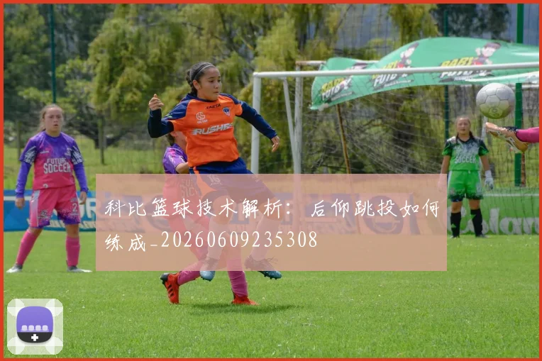 科比篮球技术解析:后仰跳投如何练成_20260609235308