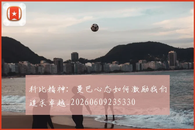 科比精神：曼巴心态如何激励我们追求卓越_20260609235330