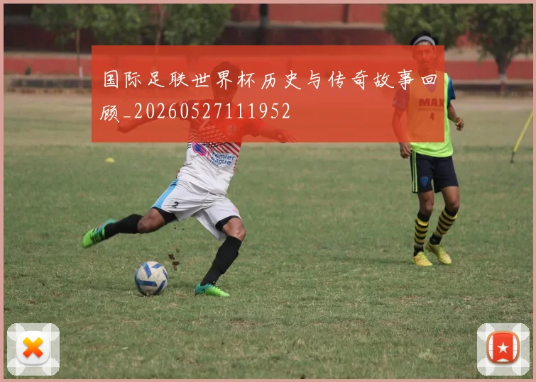 国际足联世界杯历史与传奇故事回顾_20260527111952