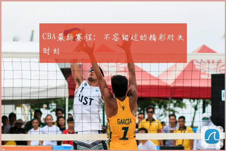 CBA最新赛程：不容错过的精彩对决时刻