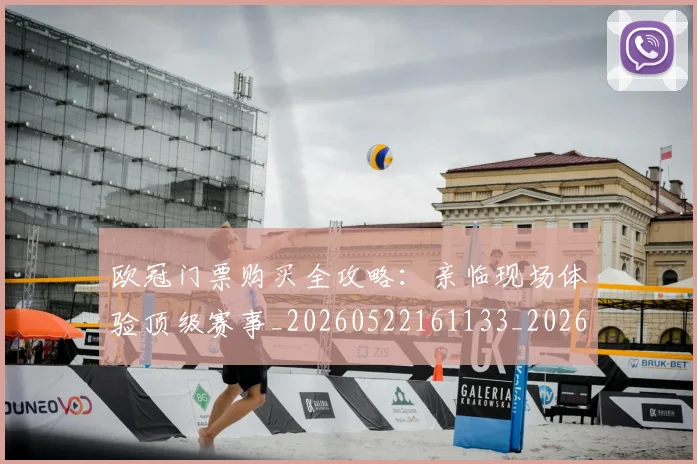 欧冠门票购买全攻略:亲临现场体验顶级赛事_20260522161133_20260609230835