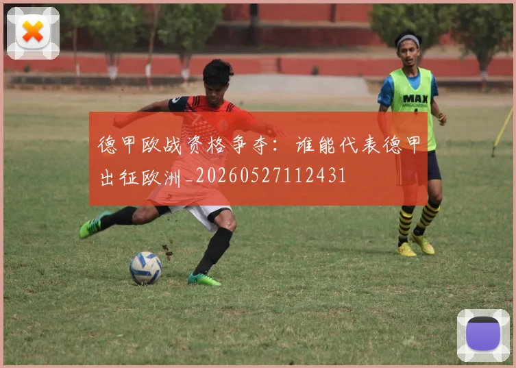 德甲欧战资格争夺:谁能代表德甲出征欧洲_20260527112431