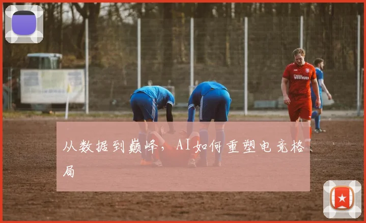 从数据到巅峰,AI如何重塑电竞格局